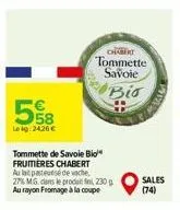 58  leg: 2426 €  tommette de savoie bio frumières chabert au lait pasteursé de vache, 27% mg dans le produit 230g au rayon fromage à la coupe  chabert  tommette savoie  bio  www  lowe  sales (74) 