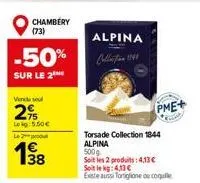 chambery (73)  -50%  sur le 2  vendla seul  2%  leg 5,50€  le produ  1938  alpina  pme+  torsade collection 1844 alpina 500g  soit les 2 produits: 4,13 € soit le kg: 4,13 €  existe aussi toniglione ou
