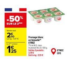 -50%  SUR LE 2  Windsu  2%  Lekg: 4,37 €  Le 2 produ  125  Fromage blanc  en faisselle  ETREZ  7% de M.G. dans  le produit fini, 6x 100 g  Soit les 2 produits: 3.75€  Soit le kg: 3,13 €  換  ETREZ (01)