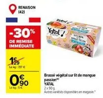 renaison (42)  -30%  de remise immediate  1%  lekg: 757 €  90  lokg: 5€  yatal/  brasse végétal sur lit de mangue passion  yatal  2x900  autres artes disponibles en magasin. 