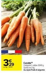 329  leig: 10 €  carotte categorie 1, calibr 20-40 g sachet de 3 kg au rayon fruits & légumes 