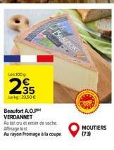 Les 100g  295  Lekg: 23,50 €  Beaufort A.O.P VERDANNET  Au lait cru et entier de vache Affinage lent Au rayon Fromage à la coupe  MOUTIERS (73) 