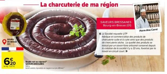 bourg- en-bresse (01)  620  €  le kg: 11,27 €  boudin noir aux oignons saveurs bressanes 550g  autres vétés disponibles en magasin à un prix differe  la charcuterie de ma région  saveurs bressanes bou