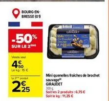 bourg-en-bresse (01)  -50%  sur le 2  vendu su  4%  lekg: 15 €  2prod  225  mini quenelles fraiches de brochet  sauvage giraudet  300g  soit les 2 produits:6,75 € soit le kg: 11,25 €  ohnert 