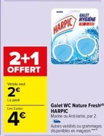 2+1  offert  vendu soul  2€  le pack  les 3 pour  4€  harpic  galet  hygiene  galet wc nature fresh harpic  marine ou anti-tartre, par 2.  h  autres variétés ou grammages disponibles en magasin." 