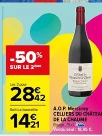 -50%  sur le 2 me  les 2 pour  soit la bouteille  14⁹1  colesbe qebela c min  a.o.p. mercurey celliers du château  de la chaume rouge, 75 cl vendu seul: 18,95 €. 
