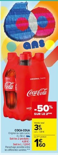 TARTE  Cola  ans  COCA-COLA Original ou sans sucre, 4x 50 cl Soit les 2 produits: 4,81 C- ORIGINAL TASTE  Soit le L: 1,20 € Panachage possible entre les différentes variétés ****  Coca-Cola.  -50%  SU