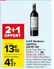 2+1  OFFERT  Les 3 pour  Soit La bouteille  4.37  €  LEG  A.O.P. Bordeaux supérieur  LEO BY LEO  Rouge, Rose, Blanc ou Moelleux, 75 d.  Vendu seul: 6,55 €. Autres variétés disponibles à des prix diffé