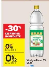 -30%  DE REMISE IMMÉDIATE  095  Lekg: 0.75€  052  €  Le kg: 0,52 €  SAAS  Vinaigre blanc 6  Vinaigre Blanc 6% SAAS 1L 