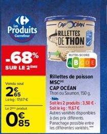 Produits  Carrefour  -68%  SUR LE 2 ME  Vendu soul  65 Lokg: 1767 €  Le 2 produit  085  -CAP OCEAN  RILLETTES DE THON  NUTRI-SCORE  Rillettes de poisson MSC  CAP OCÉAN  Thon ou Saumon, 150 g.  Hie  So