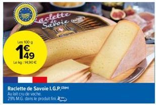 Les 100 g €  Le kg: 14.90 €  aclette Savoie  Raclette de Savoie I.G.P.m  Au lait cru de vache 29% M.G. dans le produit fini.  6-1999 