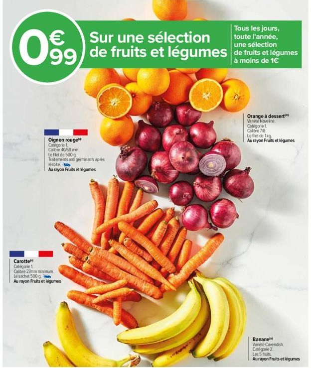 Sur une sélection  Tous les jours, toute l'année,  une sélection  99 de fruits et légumes de fruits et légumes  à moins de 1€  €  099  Oignon rouge Catégorie 1. Calibre 40/60 mm.  Le filet de 500 g  T