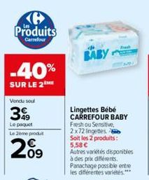 C Produits  Carrefour  -40%  SUR LE 2 ME  Vendu sou  39  Le paquet  Le 2ème produ  20⁹  BABY  Lingettes Bébé CARREFOUR BABY  Fresh ou Sensitive, 2x72 lingettes Soit les 2 produits: 5,58 €  Autres vari