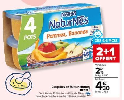 4  POTS  P  Nestle  Natur Nes Pommes, Bananes  Coupelles de fruits NaturNes  NESTLE  Des 4/6 mois. Différentes variétés, 4 x 130g Panachage possible entre les différentes variétés ****  46 2+1  OFFERT