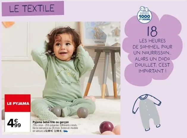 le textile  le pyjama  4.99  €  pyjama bébé fille ou garçon 79% coton -25% polyester différents coloris. de la naissance au 36 mois. existe en modele en velours à 5,99 € 3,99 €  imperial  conseil 1000