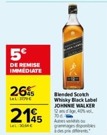 5€  DE REMISE IMMÉDIATE  2695  Le L: 3779 €  2145  LeL: 30,64 €  Blended Scotch Whisky Black Label JOHNNIE WALKER 12 ans d'âge, 40% vol. 70 d. Autres variétés ou grammages disponibles à des prix diffé