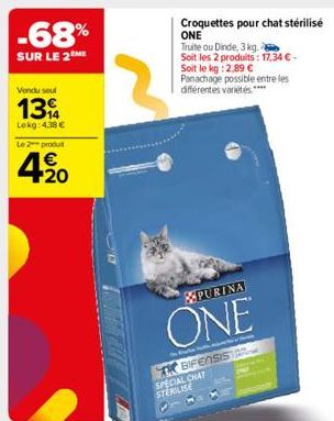 Vendu soul  139  Lekg: 4.38 €  -68%  SUR LE 2  Le 2 produ  4.20  Croquettes pour chat stérilisé ONE Truite ou Dinde, 3 kg  Soit les 2 produits: 17,34 €-Soit le kg: 2,89 €  Panachage possible entre les