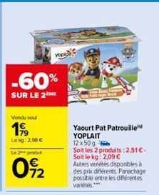 -60%  SUR LE 2 ME  Vendu seu  199  Lekg: 2,90 €  Le 2 produit  09%2  Hop  Yaourt Pat Patrouille YOPLAIT  12x50g  Soit les 2 produits: 2,51€-Soit le kg: 2,09 €  Autres variétés disponibles à des prix d