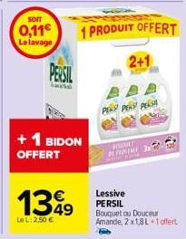 SOIT  0,11€  Le lavage  PERSIL  + 1 BIDON OFFERT  1349  Le L: 2,50 €  1 PRODUIT OFFERT  2+1  PEN PENS PENSA  WHET  DEFIN  27  Lessive PERSIL Bouquet ou Douceur Amande, 2 x 1,8L +1 offert 