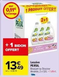 soit  0,11€  le lavage  persil  + 1 bidon offert  1349  le l: 2,50 €  1 produit offert  2+1  pen pens pensa  whet  defin  27  lessive persil bouquet ou douceur amande, 2 x 1,8l +1 offert 