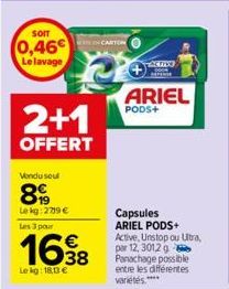 SOIT  0,46€  Le lavage  Vendu soul  899  Le kg:2719 €  2+1  OFFERT  Lens 3 pour  1638  Le kg: 18,13 €  EN CARTON  ACIO 000  ARIEL  PODS+  Capsules ARIEL PODS+ Active, Unstop ou Ultra, par 12, 3012 g P