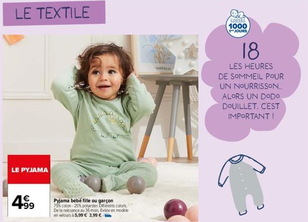 LE TEXTILE  LE PYJAMA  4.99  €  Pyjama bébé fille ou garçon 79% coton -25% polyester Différents coloris. De la naissance au 36 mois. Existe en modele en velours à 5,99 € 3,99 €  IMPERIAL  CONSEIL 1000