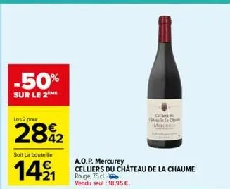 -50%  sur le 2eme  les 2 pour  28%2  soit la bouteille  1421  a.o.p. mercurey  celliers du château de la chaume rouge, 75 cl vendu seul: 18,95 €.  of  la c micuri 