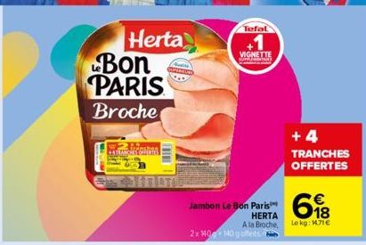 Bon PARIS Broche  Airushes PATRANCHES OFFERTS  Herta  DI  Tefal  +1  VIGNETTE  Jambon Le Bon Paris™  2x 140 140 gofferts  €  18  HERTA A la Broche, Lekg: 1.71€  +4 TRANCHES OFFERTES 