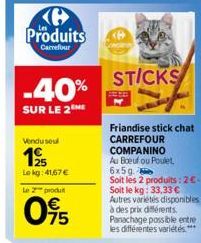 Ke Produits  Carrefour  -40%  SUR LE 2 ME  Vendu soul  1925  Lokg: 41,67€  Le produit  75  STICKS  Friandise stick chat CARREFOUR COMPANINO  Au Boeuf ou Poulet 6x5g.  Soit les 2 produits: 2€-Soit le k