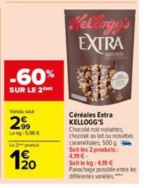 -60%  SUR LE 2 ME  Vendu soul  2.9⁹  Lekg:5,98 €  Le 2 produt  Kellogg's EXTRA  Céréales Extra KELLOGG'S  Chocolat noir noisettes. chocolat au lait ou noisettes caramélisées, 500 g  Soit les 2 produit