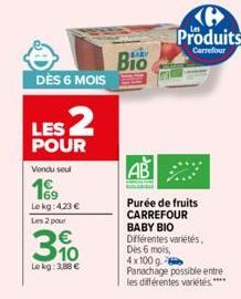 DÈS 6 MOIS  LES 2  POUR  Vendu seul  Le kg: 423 €  Les 2 pour  310  Le kg: 3,88 €  Bio  Produits  Carrefour  AB  Purée de fruits CARREFOUR BABY BIO  Différentes variétés, Des 6 mois, 4x100 g Panachage