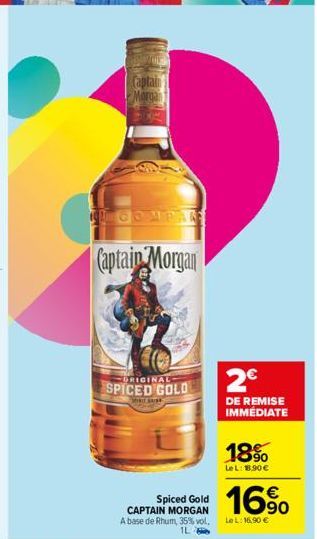 Captain Morgan  Captain Morgan  ORIGINAL  SPICED GOLD  WHAT ARE  Spiced Gold CAPTAIN MORGAN A base de Rhum, 35% vol. 1L  2€  DE REMISE IMMÉDIATE  18%  Le L: 18.90 €  16%  LeL: 16,90 € 