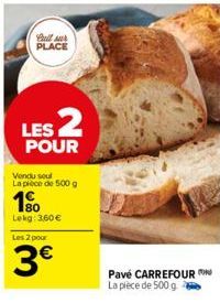 Call u PLACE  LES 2  POUR  Vendu soul La piece de 500 g  180  Lekg: 3,60 €  Les 2 pour  3€  Pavé CARREFOUR La plece de 500 g  