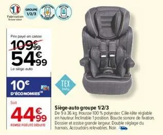 fabrication francai  groupe v/2/3  prix payé en casse  1099⁹9  549⁹9  le siege auto  soit  10€  d'économies  4499 499  remise fidelité deduite  tex  siège-auto groupe 1/2/3  de 9 à 36 kg housse 100% p