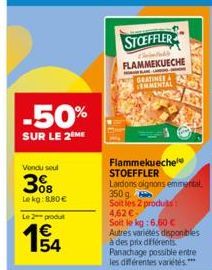 -50%  SUR LE 2 ME  Vendu seul  3%8  Le kg: 8.80 €  Le 2 produt  €  STOEFFLER  Chantally  FLAMMEKUECHE  GRATINGSA LEMMENTAL  Flammekueche STOEFFLER Lardons oignons emmental  350 g  Soit les 2 produs 4,