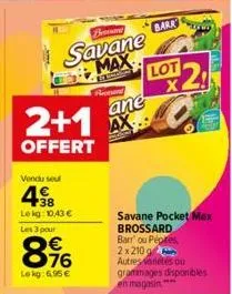 bronar  savane max lot 2!  ane  2+1 ax  offert  vendu seu  48  lekg: 10.43€ les 3 pour  896  lokg: 6,95 €  rest  barr  savane pocket max brossard barr' ou pepites,  2x 210 g autres variétés ou  gramma