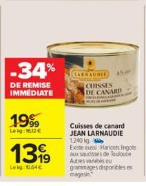 -34%  DE REMISE IMMÉDIATE  1999  Le kg: 16.12 €  1319  Le kg: 10,64€  LARNAUDIE  45  CUISSES DE CANARD ORELL  Cuisses de canard JEAN LARNAUDIE 1.240 kg.  Existe aussi :Haricots lingots aux saucisses d