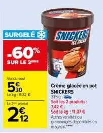 vendu seul  50  lekg: 15,82 €  le 2 produt  12  surgelé snicker -60%  sur le 2 me  crème glacée en pot snickers  335g  soit les 2 produits: 7,42 €- soit le kg: 11,07 € autres variétés ou  grammages di