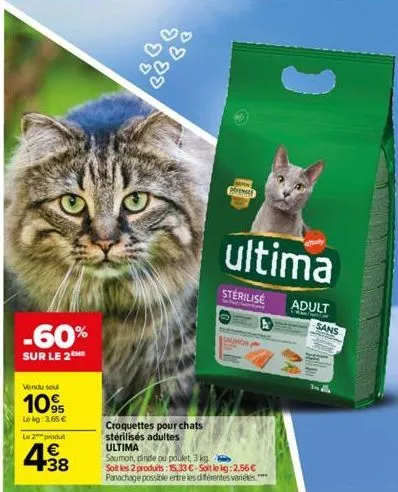 (o  -60%  sur le 2  vendu seul  10%  le kg: 3,65 €  le 2 produt  €  438  cons  sterilise  ultima  saumon  croquettes pour chats stérilisés adultes  ultima  saumon, dinde ou poulet, 3 kg soit les 2 pro