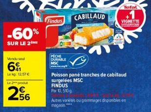 -60%  SUR LE 2 ME  Vendu seu  641  Lekg: 12,57 €  Le 2 produt  256  Findus  PECHE DURABLE MSC www.ma  CABILLAUD  Poisson pané tranches de cabillaud surgelées MSC FINDUS Par 10, 510g  Autres variétés o