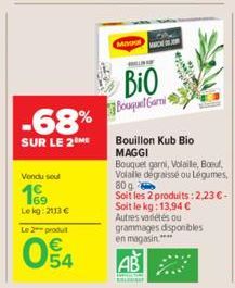 -68%  SUR LE 2 ME  Vendu soul  169  Lekg: 2113 €  Le 2 produt  054  4  MINIM  HES OF  BIO  Bouquel Garmi  AB  BALA  Bouillon Kub Bio MAGGI  Bouquet garni, Volaile, Boeuf, Volaille dégraissé ou Légumes