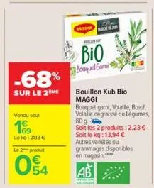 -68%  sur le 2 me  vendu soul  169  lekg: 2113 €  le 2 produt  054  4  minim  hes of  bio  bouquel garmi  ab  bala  bouillon kub bio maggi  bouquet garni, volaile, boeuf, volaille dégraissé ou légumes