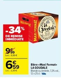 -34%  DE REMISE IMMÉDIATE  999  Le L: 3.33 €  MAX FORMAT  659  LeL:2,20 €  MAXI FORMAT  AN  Goudale  Bière «Maxi Format> LA GOUDALE Blonde ou Ambrée, 7,2% vol., 12 x 25 cl 