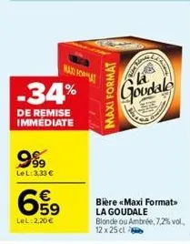 -34%  de remise immédiate  999  le l: 3.33 €  max format  659  lel:2,20 €  maxi format  an  goudale  bière «maxi format> la goudale blonde ou ambrée, 7,2% vol., 12 x 25 cl 