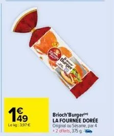 49 lekg: 3.97€  fabr  b  brioch'burger la fournée dorée original ou sésame, par 4 +2 offerts, 375 g 