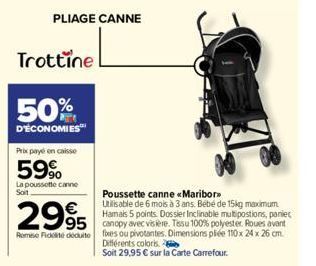 PLIAGE CANNE  Trottine  50%  D'ÉCONOMIES  Prix payé en caisse  59%  La poussette canne  Soit  €  2995 995  Romie Fidité déduite foxes ou pivotantes. Dimensions pliée 110x 24 x 26 cm.  Poussette canne 