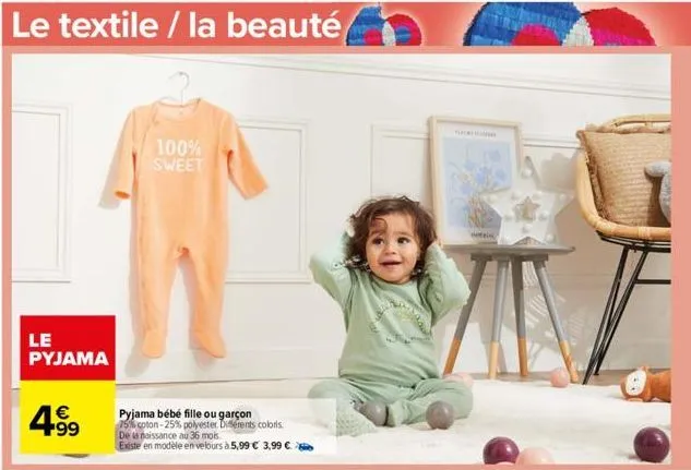 le pyjama  4.99  pyjama bébé fille ou garçon 75% coton-25% polyester. différents coloris de la naissance au 36 mois.  existe en modèle en velours à 5,99 € 3,99 €  100% sweet  b 
