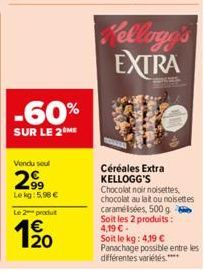 -60%  SUR LE 2 ME  Vendu soul  2.9⁹  Lekg:5,98 €  Le 2 produt  Kellogg's EXTRA  Céréales Extra KELLOGG'S  Chocolat noir noisettes. chocolat au lait ou noisettes caramélisées, 500 g  Soit les 2 produit