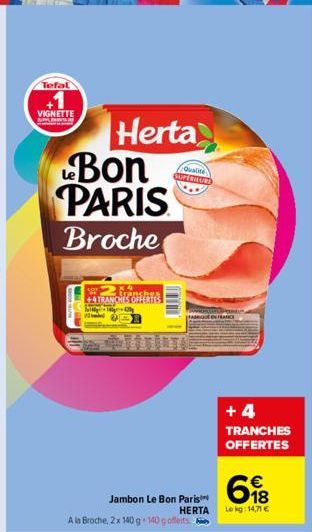 Tefal  +1  VIGNETTE  Bon PARIS  Broche  Herta  X4 tranches  +TRANCHES OFFERTES  +421  A la Broche, 2x 140 g 140 g offerts  Jambon Le Bon Paris  HERTA  Qualine SUPERIEUR  ENTRANCE  +4 TRANCHES OFFERTES
