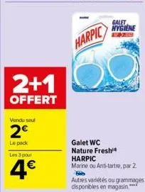 2+1  offert  vendu soul  2€  le pack  les 3 pour  4€  harpic  galet  hygiene  galet wc nature fresh  harpic marine ou anti-tartre, par 2.  h  autres variétés ou grammages disponibles en magasin." 